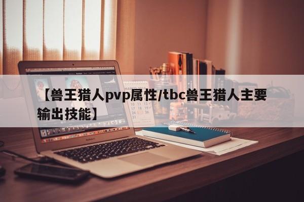 【兽王猎人pvp属性/tbc兽王猎人主要输出技能】