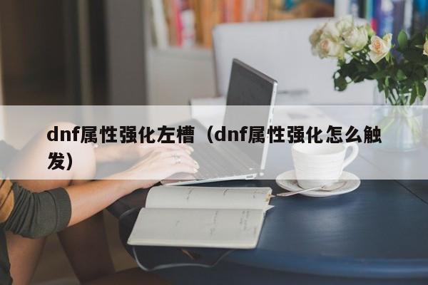 dnf属性强化左槽（dnf属性强化怎么触发）