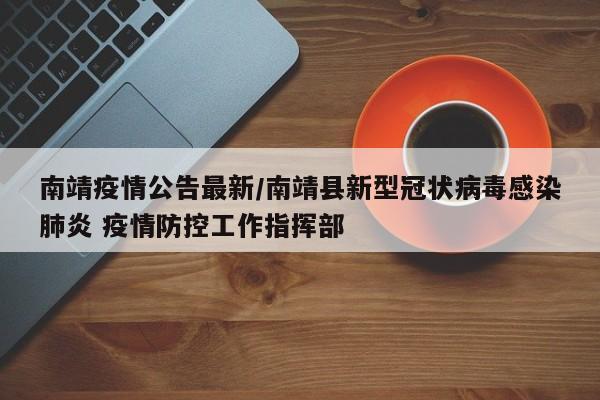 南靖疫情公告最新/南靖县新型冠状病毒感染肺炎 疫情防控工作指挥部
