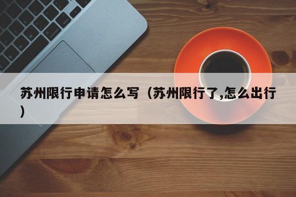 苏州限行申请怎么写（苏州限行了,怎么出行）