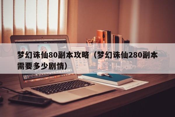 梦幻诛仙80副本攻略（梦幻诛仙280副本需要多少剧情）