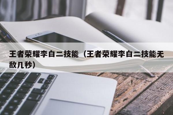 王者荣耀李白二技能（王者荣耀李白二技能无敌几秒）