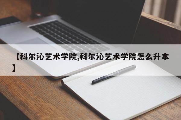 【科尔沁艺术学院,科尔沁艺术学院怎么升本】