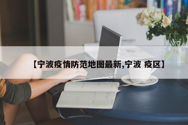 【宁波疫情防范地图最新,宁波 疫区】
