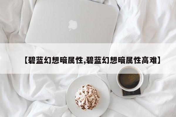 【碧蓝幻想暗属性,碧蓝幻想暗属性高难】
