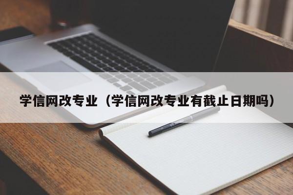 学信网改专业（学信网改专业有截止日期吗）