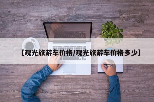 【观光旅游车价格/观光旅游车价格多少】