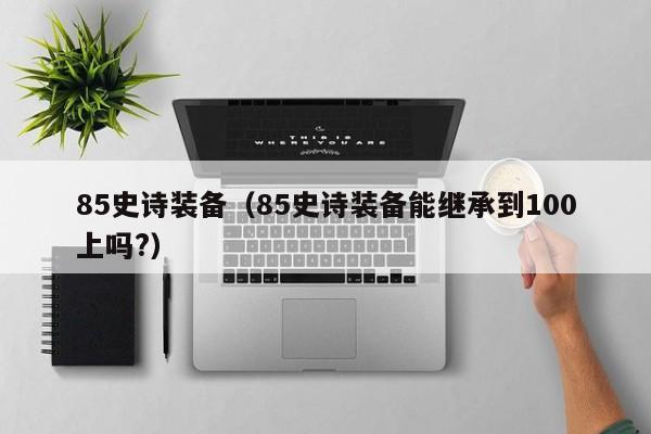 85史诗装备（85史诗装备能继承到100上吗?）