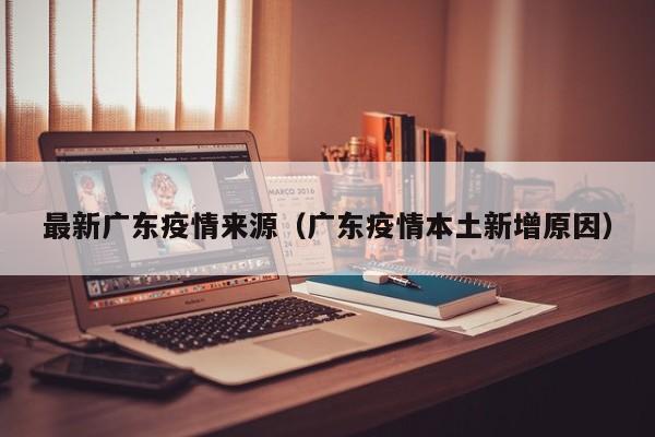 最新广东疫情来源（广东疫情本土新增原因）