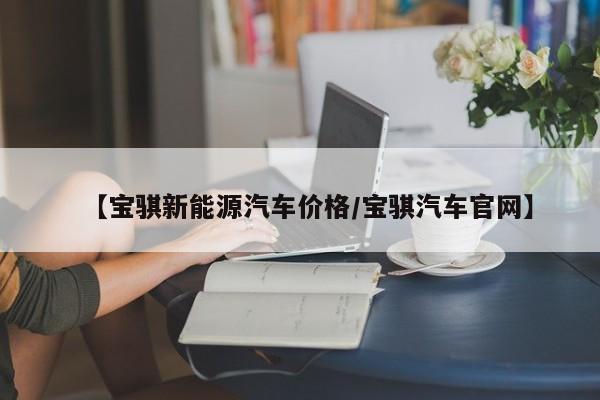 【宝骐新能源汽车价格/宝骐汽车官网】
