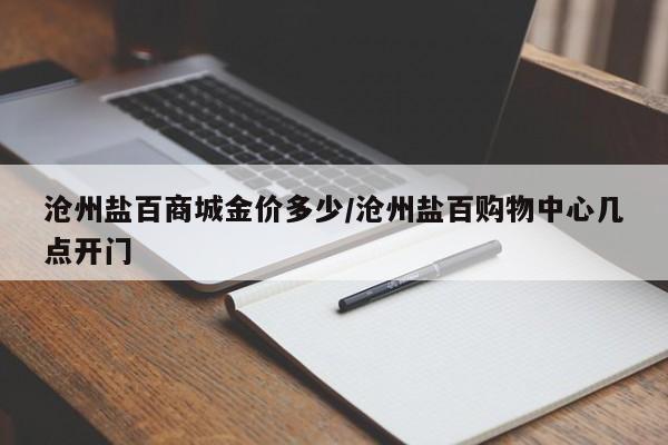 沧州盐百商城金价多少/沧州盐百购物中心几点开门