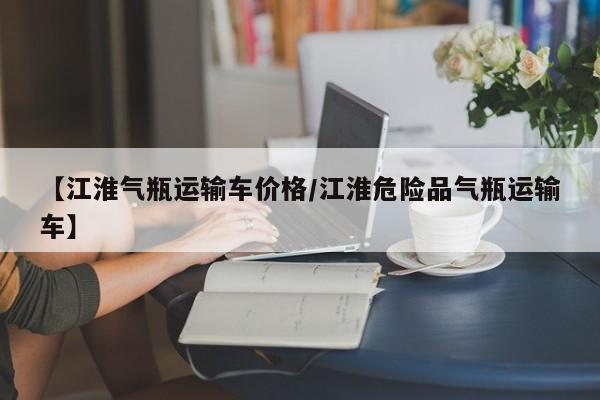 【江淮气瓶运输车价格/江淮危险品气瓶运输车】