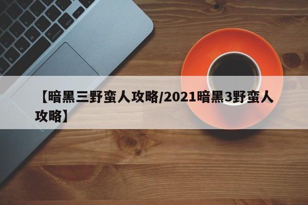 【暗黑三野蛮人攻略/2021暗黑3野蛮人攻略】
