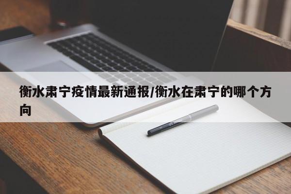 衡水肃宁疫情最新通报/衡水在肃宁的哪个方向