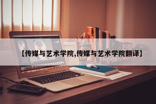 【传媒与艺术学院,传媒与艺术学院翻译】