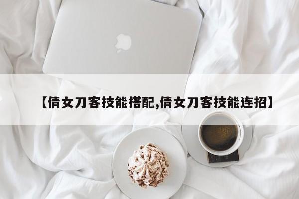 【倩女刀客技能搭配,倩女刀客技能连招】