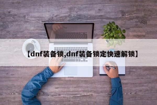 【dnf装备锁,dnf装备锁定快速解锁】