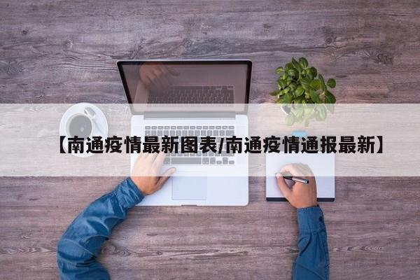 【南通疫情最新图表/南通疫情通报最新】