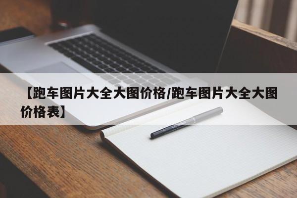 【跑车图片大全大图价格/跑车图片大全大图价格表】