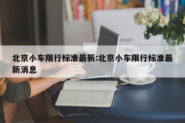 北京小车限行标准最新:北京小车限行标准最新消息