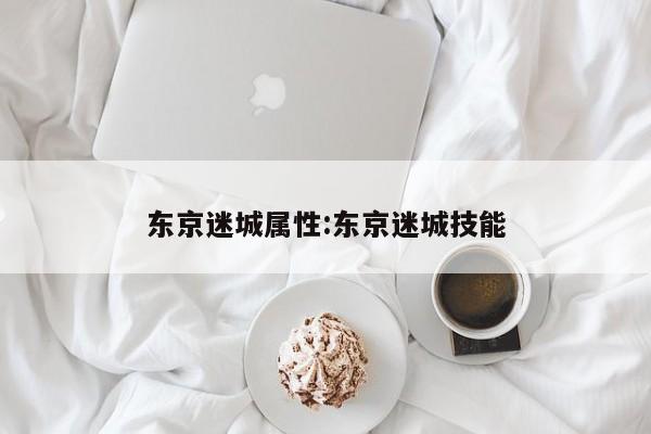 东京迷城属性:东京迷城技能