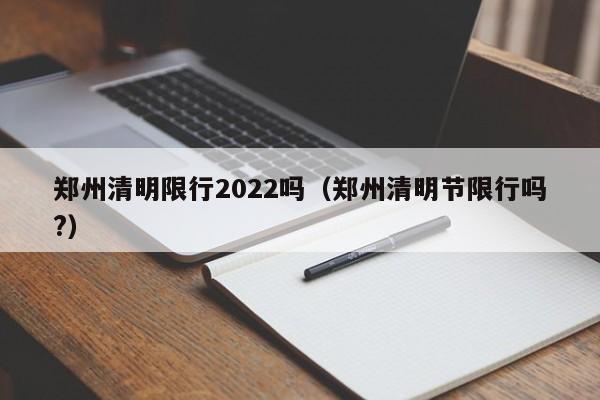 郑州清明限行2022吗（郑州清明节限行吗?）