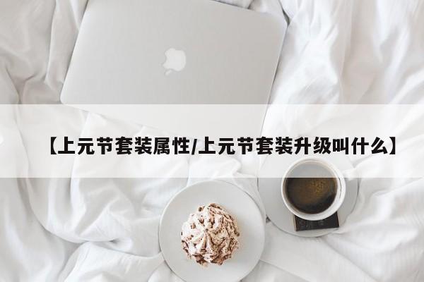 【上元节套装属性/上元节套装升级叫什么】