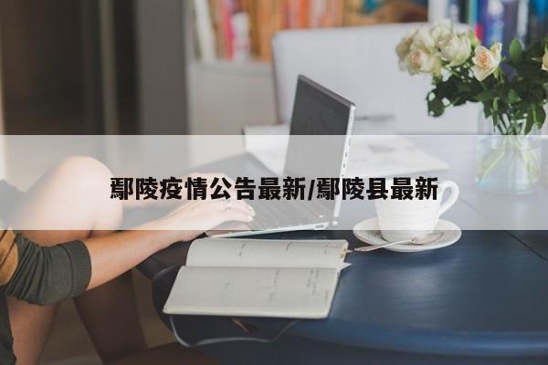 鄢陵疫情公告最新/鄢陵县最新