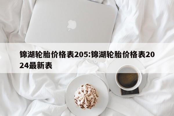 锦湖轮胎价格表205:锦湖轮胎价格表2024最新表