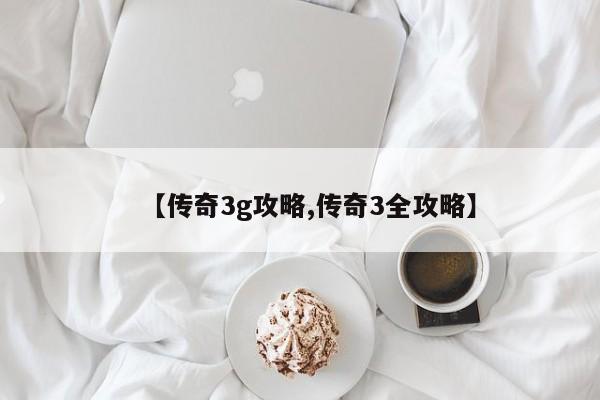 【传奇3g攻略,传奇3全攻略】