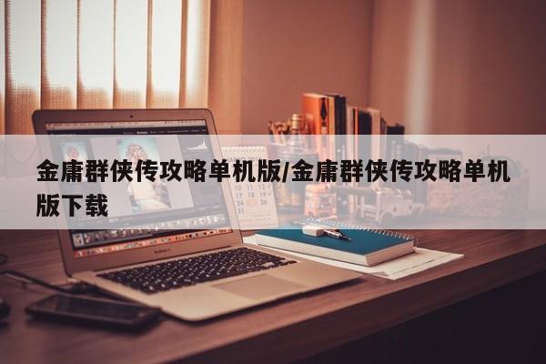 金庸群侠传攻略单机版/金庸群侠传攻略单机版下载