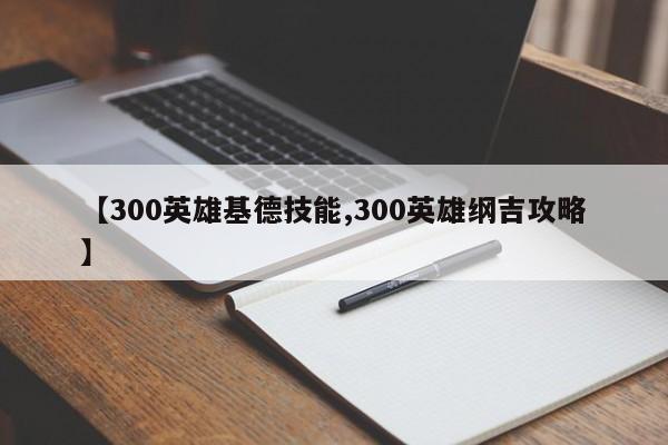 【300英雄基德技能,300英雄纲吉攻略】