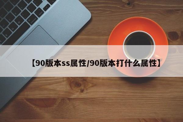 【90版本ss属性/90版本打什么属性】