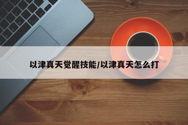 以津真天觉醒技能/以津真天怎么打