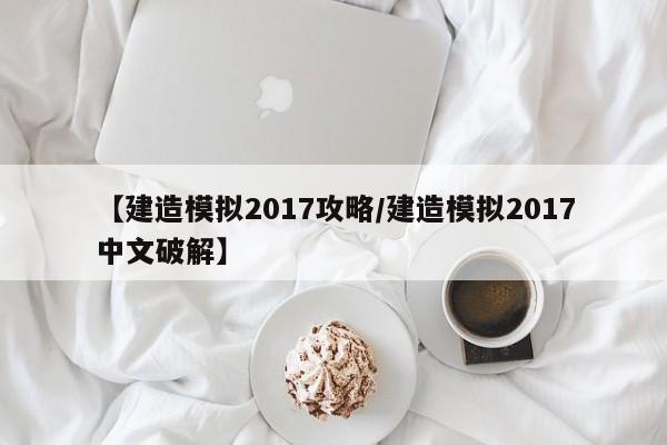 【建造模拟2017攻略/建造模拟2017中文破解】