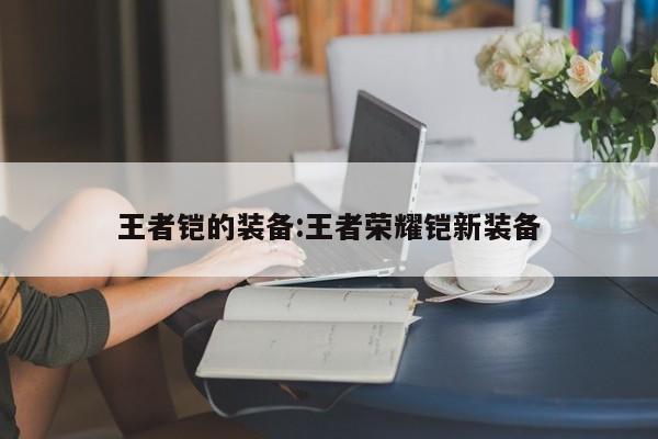 王者铠的装备:王者荣耀铠新装备