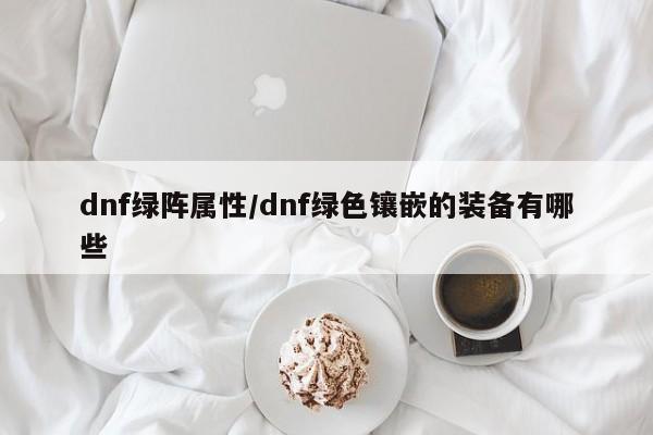 dnf绿阵属性/dnf绿色镶嵌的装备有哪些