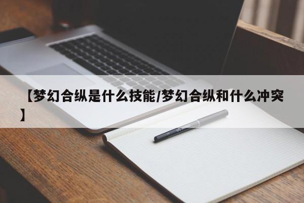 【梦幻合纵是什么技能/梦幻合纵和什么冲突】