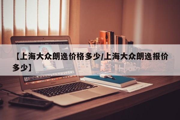 【上海大众朗逸价格多少/上海大众朗逸报价多少】