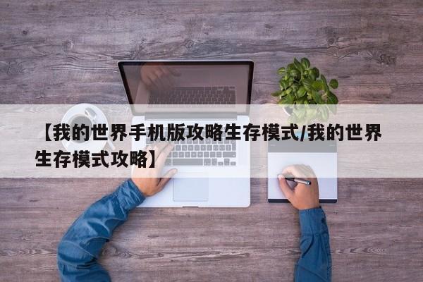 【我的世界手机版攻略生存模式/我的世界 生存模式攻略】