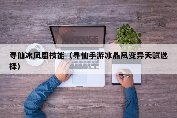 寻仙冰凤凰技能（寻仙手游冰晶凤变异天赋选择）