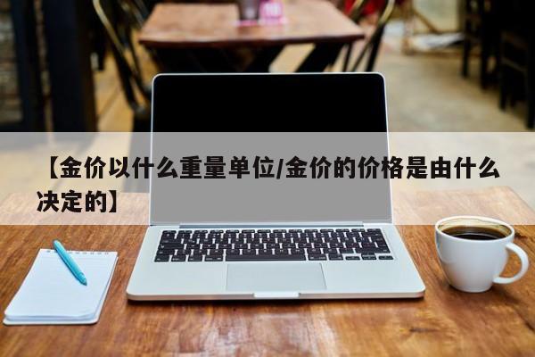 【金价以什么重量单位/金价的价格是由什么决定的】
