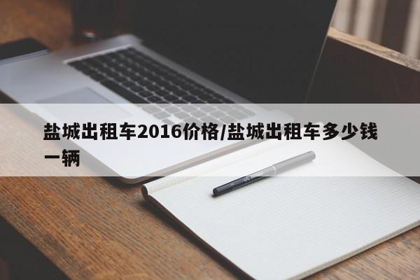 盐城出租车2016价格/盐城出租车多少钱一辆