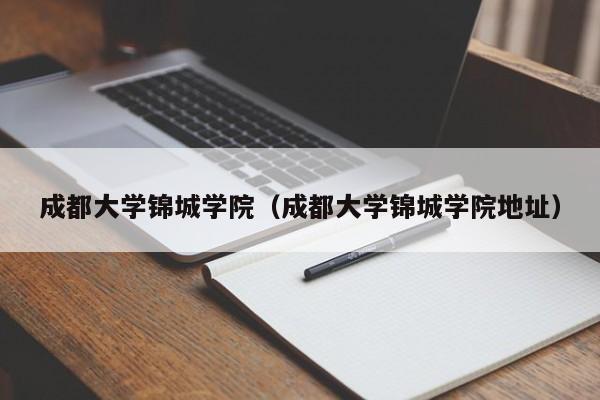 成都大学锦城学院（成都大学锦城学院地址）