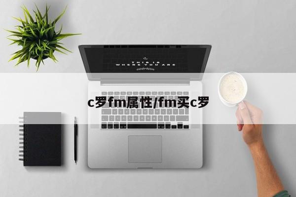c罗fm属性/fm买c罗