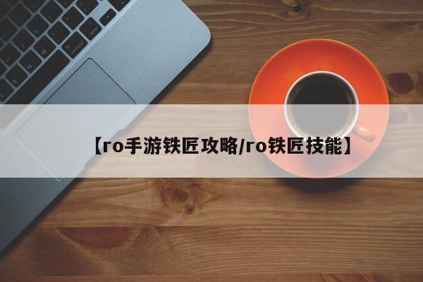 【ro手游铁匠攻略/ro铁匠技能】