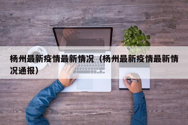 杨州最新疫情最新情况（杨州最新疫情最新情况通报）