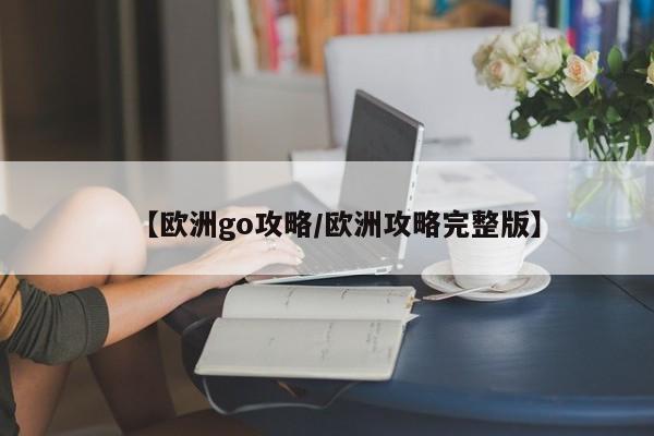【欧洲go攻略/欧洲攻略完整版】