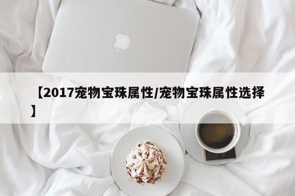【2017宠物宝珠属性/宠物宝珠属性选择】