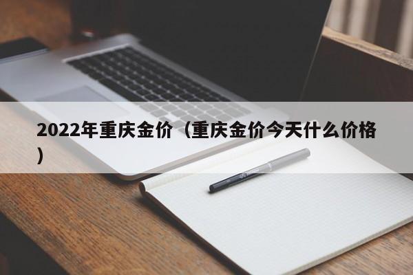 2022年重庆金价（重庆金价今天什么价格）
